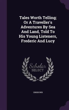 Tales Worth Telling; Or A Traveller's Adventures By Sea And Land, Told To His Young Listeners, Frederic And Lucy - Unknown