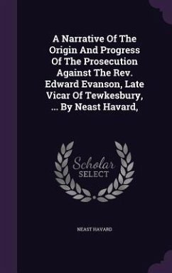 A Narrative Of The Origin And Progress Of The Prosecution Against The Rev. Edward Evanson, Late Vicar Of Tewkesbury, ... By Neast Havard, - Havard, Neast