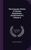 The Dramatic Works of Gerhart Hauptmann. (Authorized ed.) Volume 6