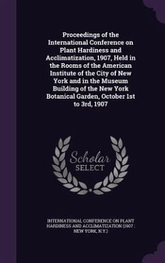 Proceedings of the International Conference on Plant Hardiness and Acclimatization, 1907, Held in the Rooms of the American Institute of the City of New York and in the Museum Building of the New York Botanical Garden, October 1st to 3rd, 1907