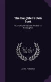 The Daughter's Own Book: Or, Practical Hints From A Father To His Daughter