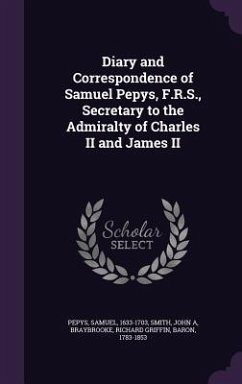 Diary and Correspondence of Samuel Pepys, F.R.S., Secretary to the Admiralty of Charles II and James II - Pepys, Samuel; Smith, John A; Braybrooke, Richard Griffin