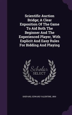 Scientific Auction Bridge; A Clear Exposition Of The Game To Aid Both The Beginner And The Experienced Player, With Explicit And Easy Rules For Bidding And Playing