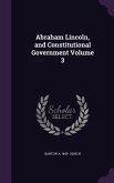 Abraham Lincoln, and Constitutional Government Volume 3
