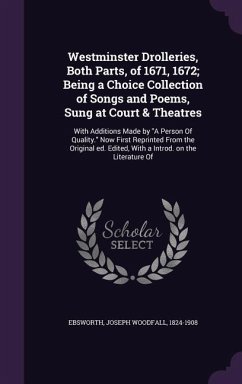 Westminster Drolleries, Both Parts, of 1671, 1672; Being a Choice Collection of Songs and Poems, Sung at Court & Theatres: With Additions Made by A Pe - Ebsworth, Joseph Woodfall