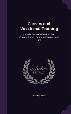 Careers and Vocational Training: A Guide to the Professions and Occupations of Educated Women and Girls - Anonymous