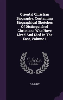 Oriental Christian Biography, Containing Biographical Sketches Of Distinguished Christians Who Have Lived And Died In The East, Volume 1 - Carey, W H