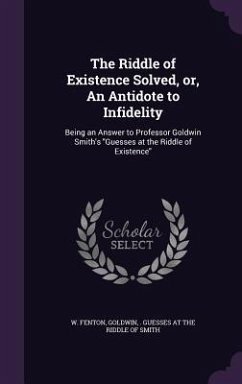 The Riddle of Existence Solved, or, An Antidote to Infidelity - Fenton, W.; Smith, Goldwin Guesses at the Riddle