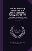 Church Authority Vindicated In A Sermon Preached At Putney, May 15, 1719: At A Visitation Of The Peculiars Of The Most Reverend The Lord Archbishop Of