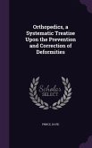 Orthopedics, a Systematic Treatise Upon the Prevention and Correction of Deformities