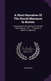 A Short Narrative Of The Horrid Massacre In Boston: Perpetrated In The Evening Of The Fifth Day Of March 1770. ... To Which Is Added, An Appendix,