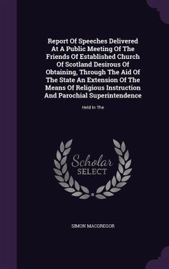 Report Of Speeches Delivered At A Public Meeting Of The Friends Of Established Church Of Scotland Desirous Of Obtaining, Through The Aid Of The State - Macgregor, Simon