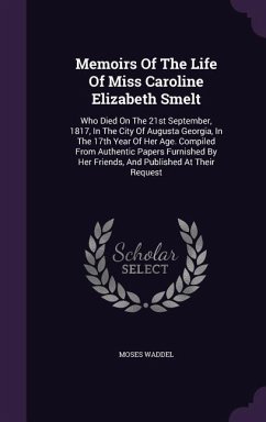 Memoirs Of The Life Of Miss Caroline Elizabeth Smelt: Who Died On The 21st September, 1817, In The City Of Augusta Georgia, In The 17th Year Of Her Ag - Waddel, Moses