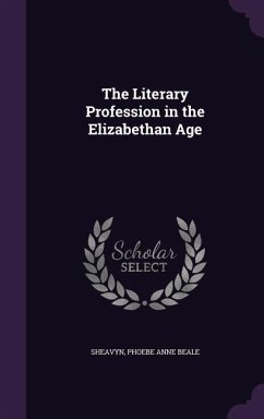 The Literary Profession in the Elizabethan Age - Sheavyn, Phoebe Anne Beale