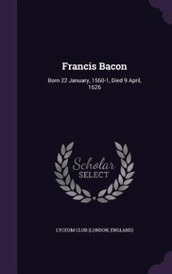 Francis Bacon: Born 22 January, 1560-1, Died 9 April, 1626