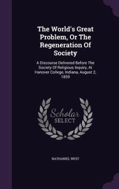 The World's Great Problem, Or The Regeneration Of Society: A Discourse Delivered Before The Society Of Religious Inquiry, At Hanover College, Indiana, - West, Nathaniel