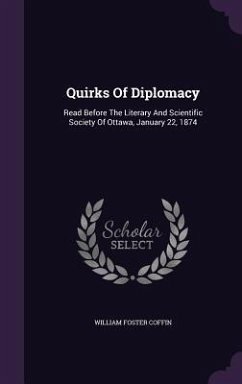 Quirks Of Diplomacy: Read Before The Literary And Scientific Society Of Ottawa, January 22, 1874 - Coffin, William Foster