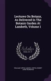 Lectures On Botany, As Delivered In The Botanic Garden At Lambeth, Volume 1