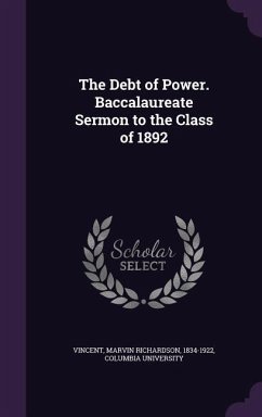 The Debt of Power. Baccalaureate Sermon to the Class of 1892 - Vincent, Marvin Richardson