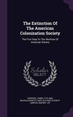 The Extinction Of The American Colonization Society: The First Step To The Abolition Of American Slavery - Cropper, James