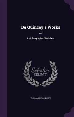 De Quincey's Works ...: Autobiographic Sketches - Quincey, Thomas De