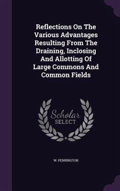 Reflections On The Various Advantages Resulting From The Draining, Inclosing And Allotting Of Large Commons And Common Fields - Pennington, W.