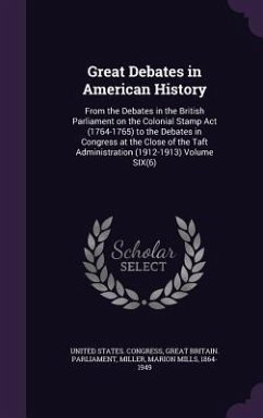 Great Debates in American History: From the Debates in the British Parliament on the Colonial Stamp Act (1764-1765) to the Debates in Congress at the - Congress, United States; Parliament, Great Britain