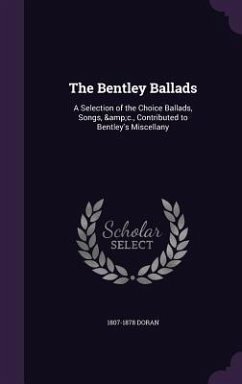 The Bentley Ballads: A Selection of the Choice Ballads, Songs, &c., Contributed to Bentley's Miscellany - Doran