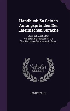 Handbuch Zu Seinen Anfangsgründen Der Lateinischen Sprache - Braun, Heinrich