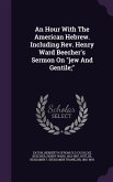 An Hour With The American Hebrew. Including Rev. Henry Ward Beecher's Sermon On jew And Gentile;