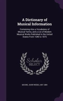 A Dictionary of Musical Information: Containing Also a Vocabulary of Musical Terms, and a List of Modern Musical Works Published in the United State - Moore, John Weeks