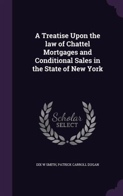 A Treatise Upon the law of Chattel Mortgages and Conditional Sales in the State of New York - Smith, Dix W.; Dugan, Patrick Carroll