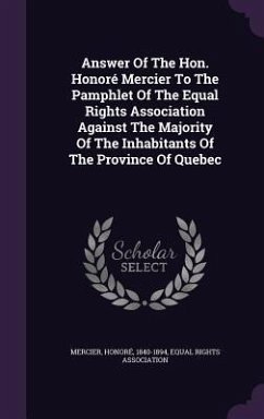 Answer Of The Hon. Honoré Mercier To The Pamphlet Of The Equal Rights Association Against The Majority Of The Inhabitants Of The Province Of Quebec - Mercier, Honoré; Association, Equal Rights