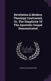 Revelation & Modern Theology Contrasted, Or, The Simplicity Of The Apostolic Gospel Demonstrated