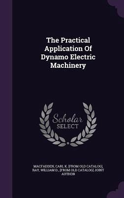The Practical Application Of Dynamo Electric Machinery The Practical Application Of Dynamo Electric Machinery