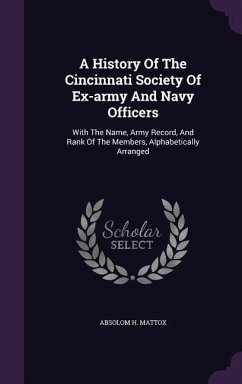 A History Of The Cincinnati Society Of Ex-army And Navy Officers: With The Name, Army Record, And Rank Of The Members, Alphabetically Arranged - Mattox, Absolom H.