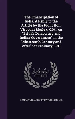 The Emancipation of India. A Reply to the Article by the Right Hon. Viscount Morley, O.M., on British Democracy and Indian Government in the Nineteent - Hyndman, H. M.