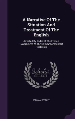 A Narrative Of The Situation And Treatment Of The English: Arrested By Order Of The French Government At The Commencement Of Hostilities - Wright, William