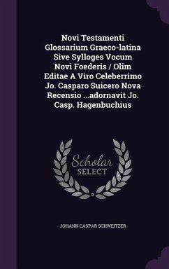 Novi Testamenti Glossarium Graeco-latina Sive Sylloges Vocum Novi Foederis / Olim Editae A Viro Celeberrimo Jo. Casparo Suicero Nova Recensio ...adorn - Schweitzer, Johann Caspar