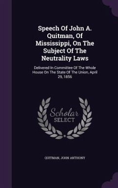 Speech Of John A. Quitman, Of Mississippi, On The Subject Of The Neutrality Laws: Delivered In Committee Of The Whole House On The State Of The Union, - Anthony, Quitman John