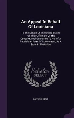 An Appeal In Behalf Of Louisiana: To The Senate Of The United States For The Fulfillment Of The Constitutional Guarantee To Her Of A Republican Form O - Hunt, Randell