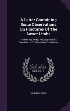 A Letter Containing Some Observations On Fractures Of The Lower Limbs - Earle, James