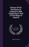 History Of The Revolution In England In 1688, Comprising A View Of The Reign Of James Ii