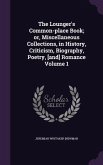 The Lounger's Common-place Book; or, Miscellaneous Collections, in History, Criticism, Biography, Poetry, [and] Romance Volume 1