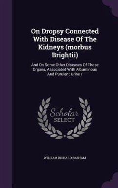 On Dropsy Connected With Disease Of The Kidneys (morbus Brightii): And On Some Other Diseases Of Those Organs, Associated With Albuminous And Purulent - Basham, William Richard