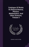 Catalogue Of Works On Natural History, Physics, Mathematics, And Other Sciences, Volume 3