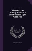 Wayside; the Waking Dream of a Soul Before an Open Wood Fire
