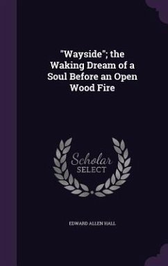 Wayside; the Waking Dream of a Soul Before an Open Wood Fire - Hall, Edward Allen