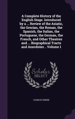 A Complete History of the English Stage. Introduced by a ... Review of the Asiatic, the Grecian, the Roman, the Spanish, the Italian, the Portuguese - Dibdin, Charles