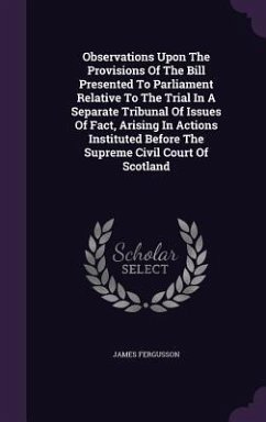 Observations Upon The Provisions Of The Bill Presented To Parliament Relative To The Trial In A Separate Tribunal Of Issues Of Fact, Arising In Action - Fergusson, James